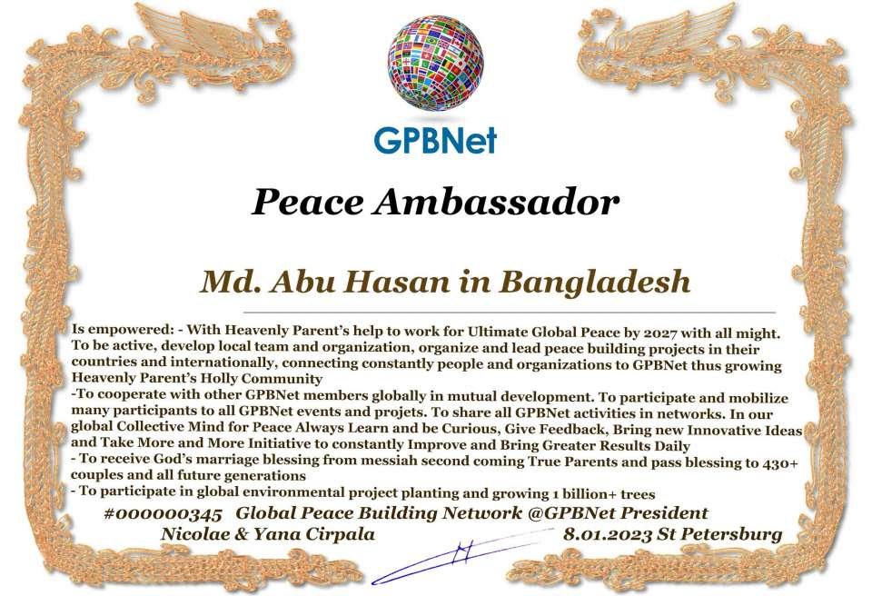 Happy Welcome to Ultimate Global Peace by 2027 campaign team & please contact for Cooperation #Peace2027 #GPBNet<br />Awarded Peace Ambassador - Md. Abu Hasan in Bangladesh<br />You too Receive Peace Ambassador Certificate award #ForPeace Watsapp +79811308385 @Emb GPBNet Join, Subscribe and Share #Peace2027. for Cooperation & Partnership, to Donate, for consultation, to invite as Guest Speakers at your online or offline events, to Volunteer, to receive marriage blessing call us